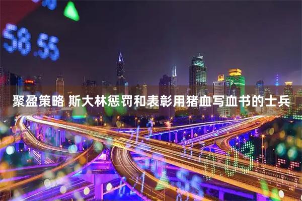 聚盈策略 斯大林惩罚和表彰用猪血写血书的士兵