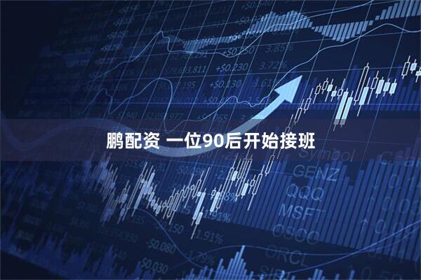 鹏配资 一位90后开始接班