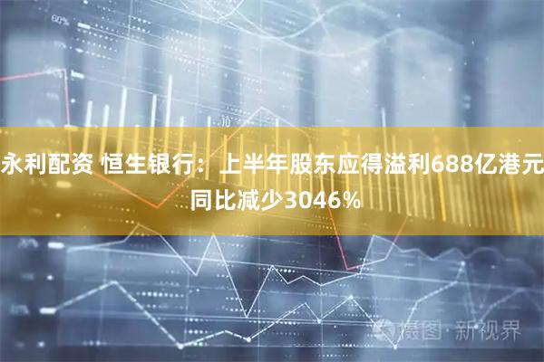 永利配资 恒生银行：上半年股东应得溢利688亿港元 同比减少3046%