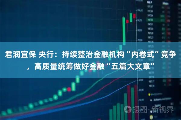 君润宜保 央行：持续整治金融机构“内卷式”竞争，高质量统筹做好金融“五篇大文章”