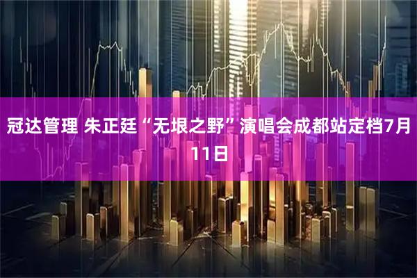 冠达管理 朱正廷“无垠之野”演唱会成都站定档7月11日