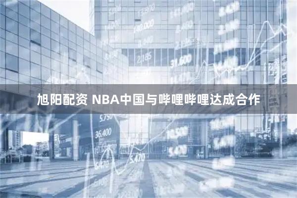 旭阳配资 NBA中国与哔哩哔哩达成合作