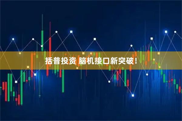 括普投资 脑机接口新突破！